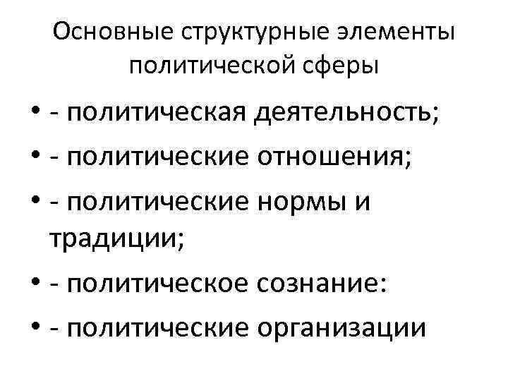 Основные структурные элементы политической сферы • - политическая деятельность; • - политические отношения; •