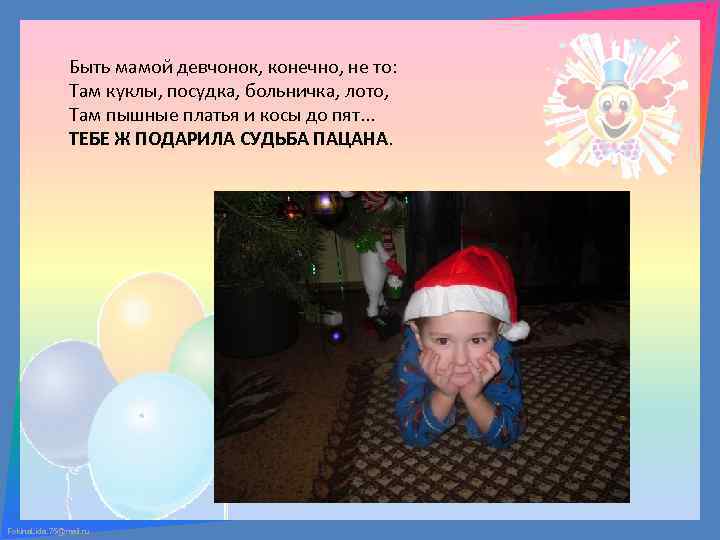 Быть мамой девчонок, конечно, не то: Там куклы, посудка, больничка, лото, Там пышные платья