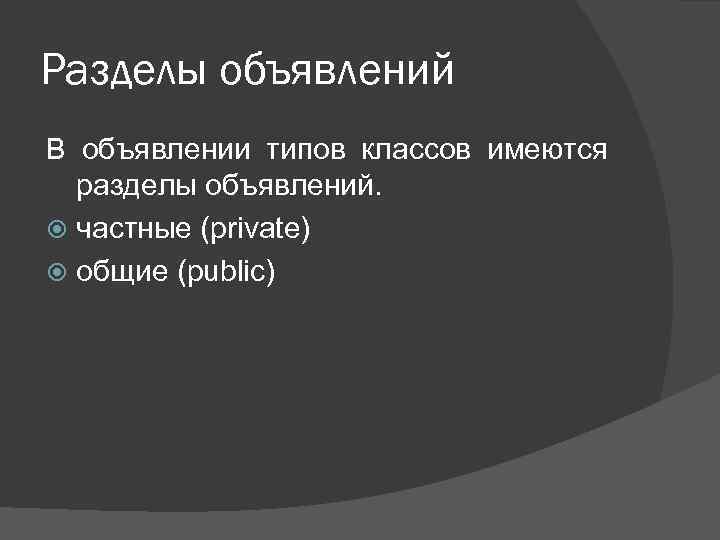 Разделы объявлений В объявлении типов классов имеются разделы объявлений. частные (private) общие (public) 