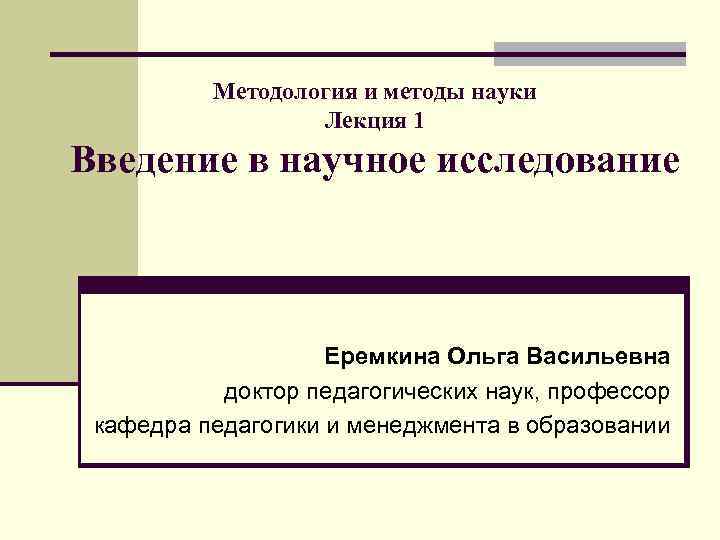 Методология и методы науки Лекция 1 Введение в научное исследование Еремкина Ольга Васильевна доктор