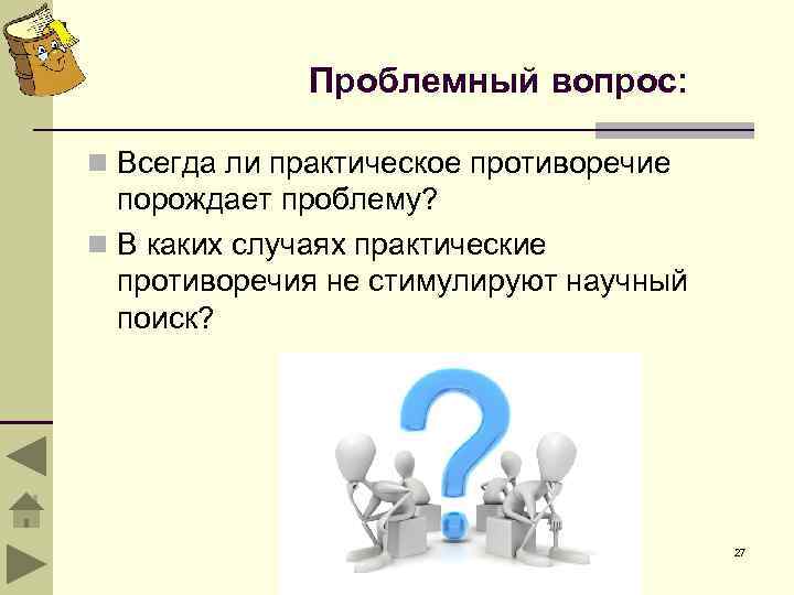 Проблемный вопрос: n Всегда ли практическое противоречие порождает проблему? n В каких случаях практические