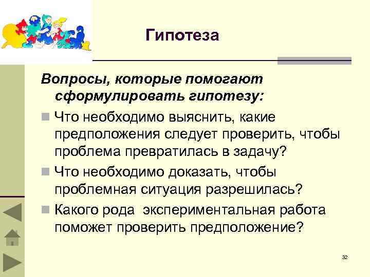 Гипотеза Вопросы, которые помогают сформулировать гипотезу: n Что необходимо выяснить, какие предположения следует проверить,