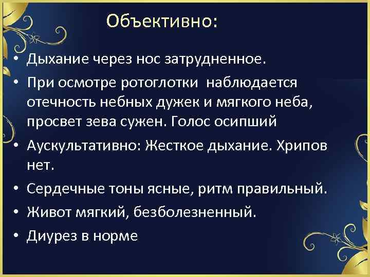 Объективно: • Дыхание через нос затрудненное. • При осмотре ротоглотки наблюдается отечность небных дужек
