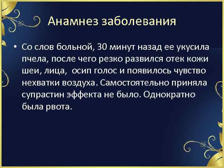 Анамнез заболевания • Со слов больной, 30 минут назад ее укусила пчела, после чего