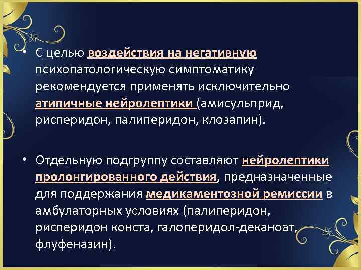  • С целью воздействия на негативную психопатологическую симптоматику рекомендуется применять исключительно атипичные нейролептики