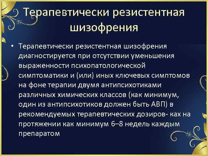 Терапевтически резистентная шизофрения • Терапевтически резистентная шизофрения диагностируется при отсутствии уменьшения выраженности психопатологической симптоматики