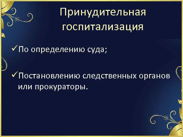 Принудительная госпитализация üПо определению суда; üПостановлению следственных органов или прокураторы. 