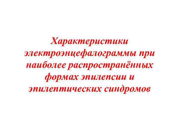 Характеристики электроэнцефалограммы при наиболее распространённых формах эпилепсии и эпилептических синдромов 