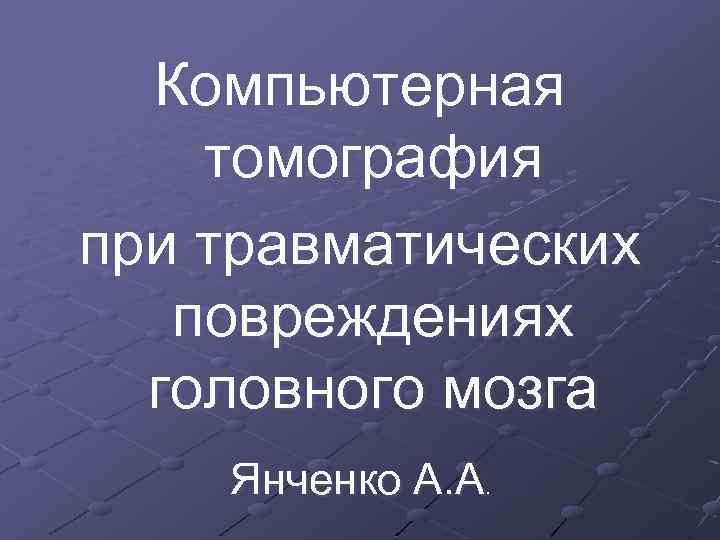 Компьютерная томография при травматических повреждениях головного мозга Янченко А. А. 