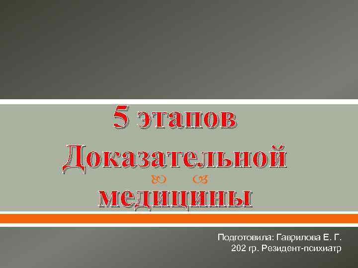 5 этапов Доказательной медицины Подготовила: Гаврилова Е. Г. 202 гр. Резидент-психиатр 