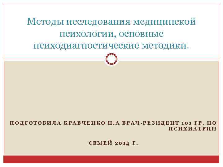 Методы исследования медицинской психологии, основные психодиагностические методики. ПОДГОТОВИЛА КРАВЧЕНКО П. А ВРАЧ-РЕЗИДЕНТ 101 ГР.