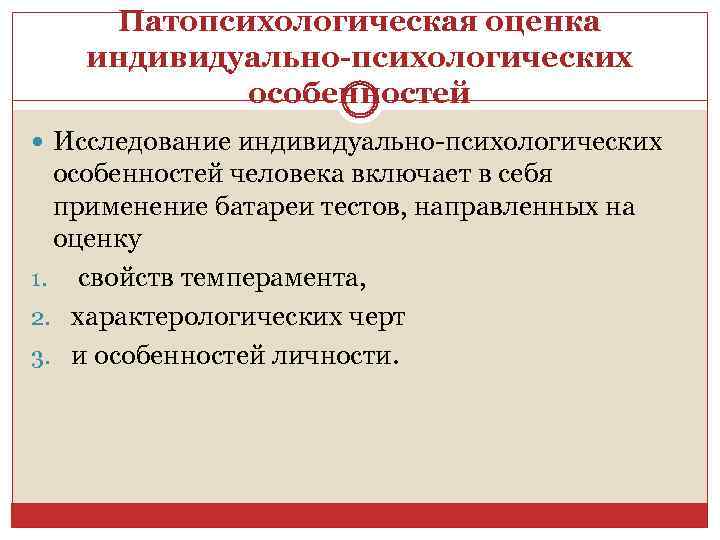 Патопсихологическая оценка индивидуально-психологических особенностей Исследование индивидуально-психологических особенностей человека включает в себя применение батареи тестов,