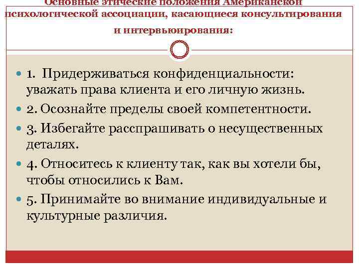 Основные этические положения Американской психологической ассоциации, касающиеся консультирования и интервьюирования: 1. Придерживаться конфиденциальности: уважать