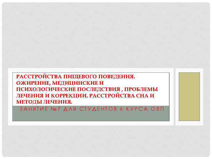 РАССТРОЙСТВА ПИЩЕВОГО ПОВЕДЕНИЯ. ОЖИРЕНИЕ, МЕДИЦИНСКИЕ И ПСИХОЛОГИЧЕСКИЕ ПОСЛЕДСТВИЯ , ПРОБЛЕМЫ ЛЕЧЕНИЯ И КОРРЕКЦИИ. РАССТРОЙСТВА