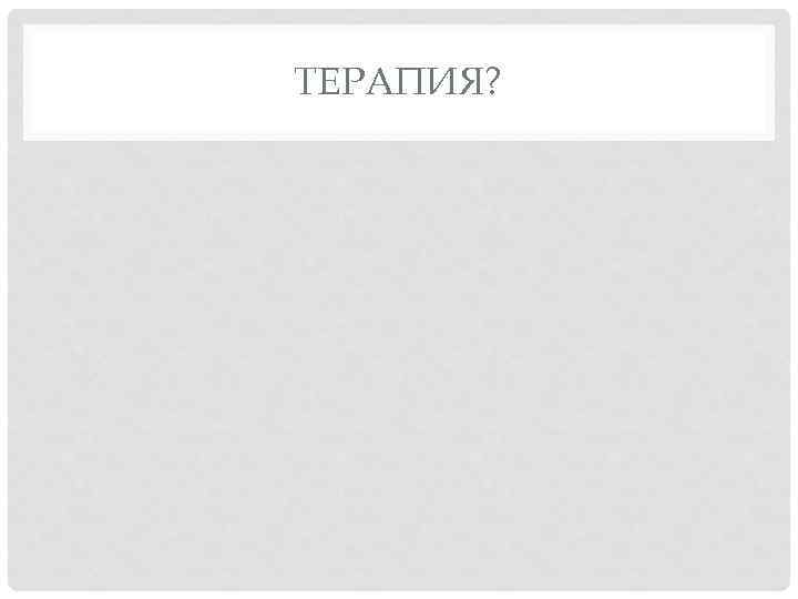 ТЕРАПИЯ? 