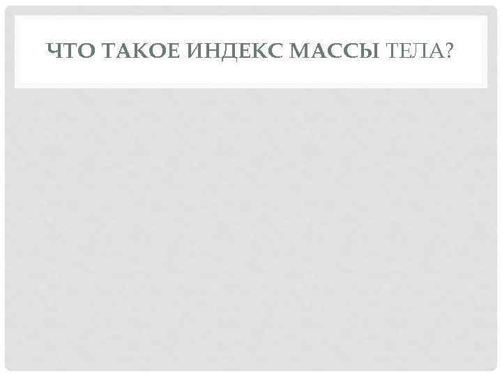 ЧТО ТАКОЕ ИНДЕКС МАССЫ ТЕЛА? 