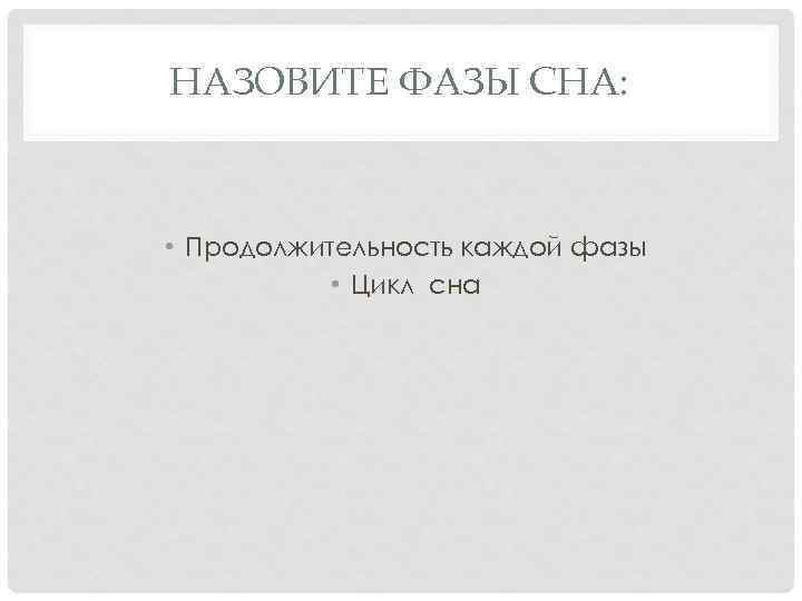 НАЗОВИТЕ ФАЗЫ СНА: • Продолжительность каждой фазы • Цикл сна 