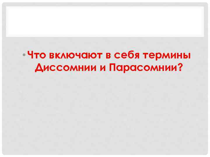  • Что включают в себя термины Диссомнии и Парасомнии? 