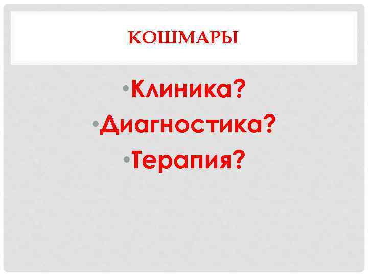 КОШМАРЫ • Клиника? • Диагностика? • Терапия? 