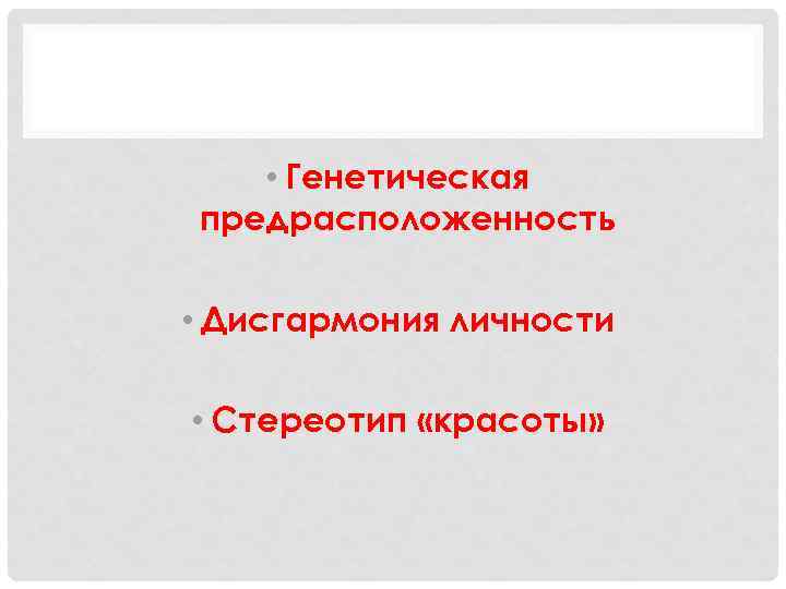  • Генетическая предрасположенность • Дисгармония личности • Стереотип «красоты» 