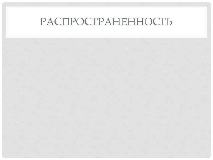 РАСПРОСТРАНЕННОСТЬ 