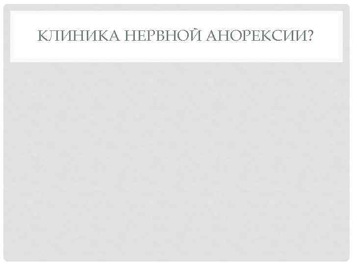 КЛИНИКА НЕРВНОЙ АНОРЕКСИИ? 