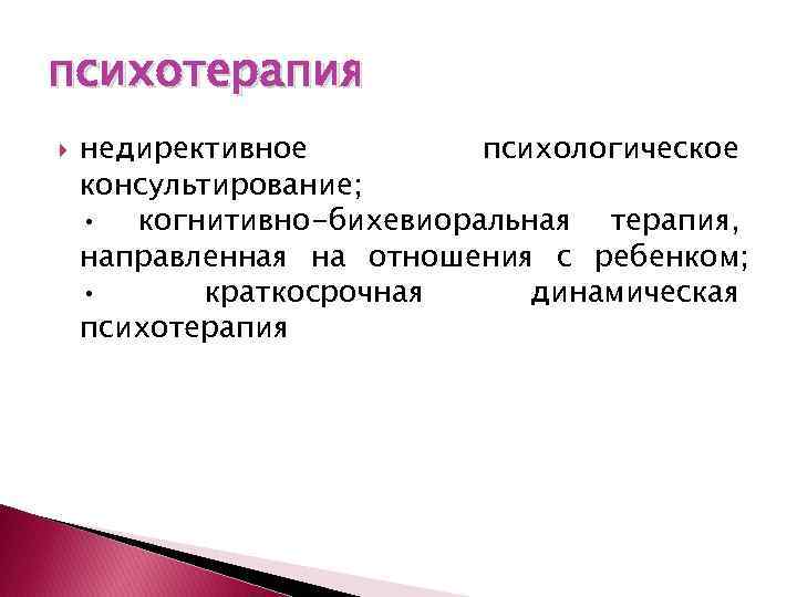 психотерапия недирективное психологическое консультирование; • когнитивно-бихевиоральная терапия, направленная на отношения с ребенком; • краткосрочная