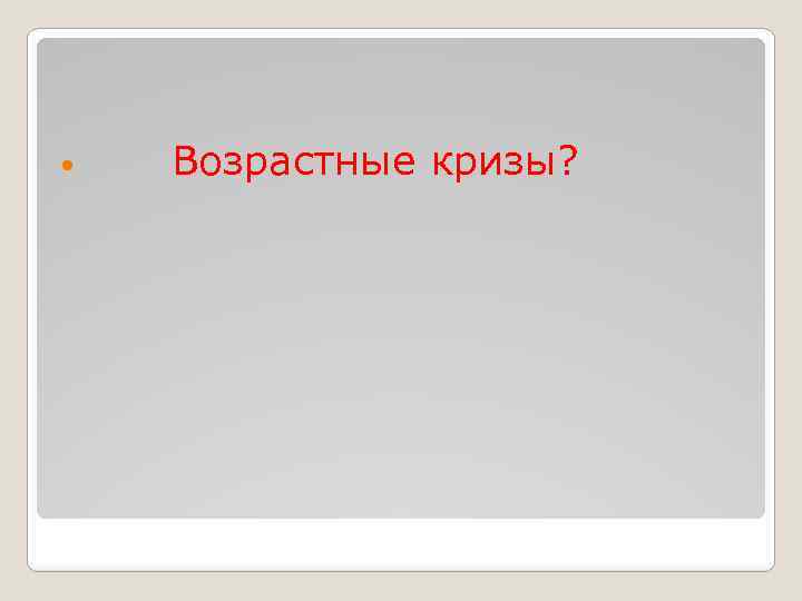  Возрастные кризы? 