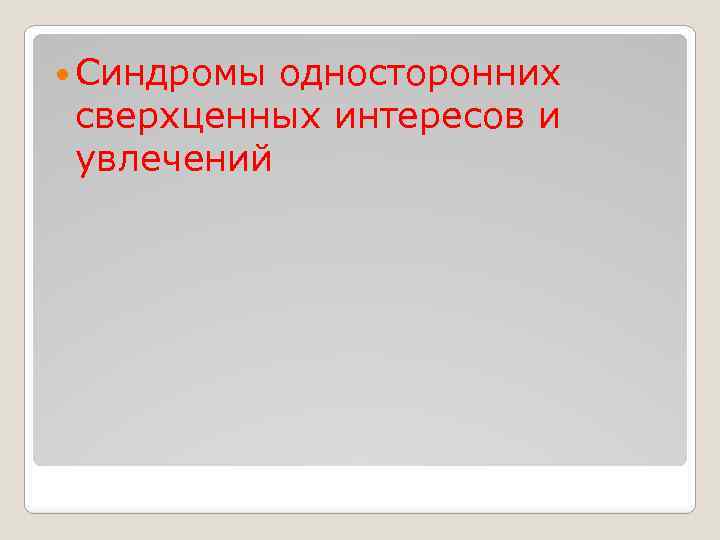  Синдромы односторонних сверхценных интересов и увлечений 