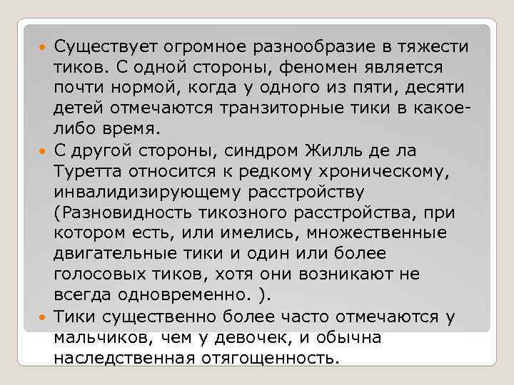 Существует огромное разнообразие в тяжести тиков. С одной стороны, феномен является почти нормой, когда