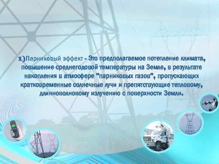 1)Парниковый эффект - Это предполагаемое потепление климата, повышение среднегодовой температуры на Земле, в результате