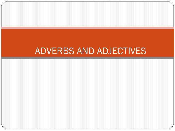ADVERBS AND ADJECTIVES 
