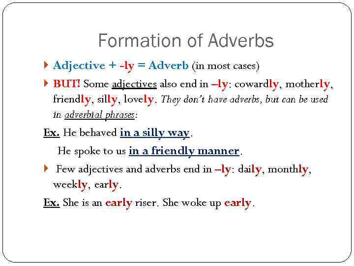 Formation of Adverbs Adjective + -ly = Adverb (in most cases) BUT! Some adjectives