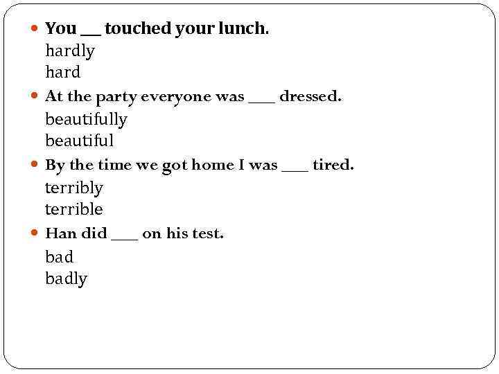  You ___ touched your lunch. hardly hard At the party everyone was ___