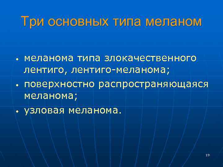 Три основных типа меланом • • • меланома типа злокачественного лентиго, лентиго-меланома; поверхностно распространяющаяся