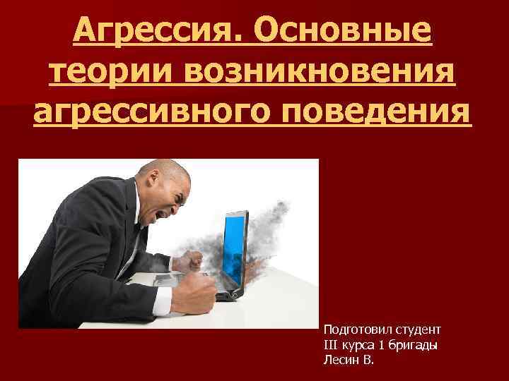 Агрессия. Основные теории возникновения агрессивного поведения Подготовил студент III курса 1 бригады Лесин В.