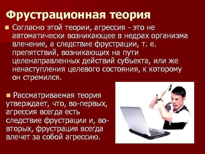 Фрустрационная теория n Согласно этой теории, агрессия это не автоматически возникающее в недрах организма