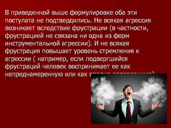 В приведенной выше формулировке оба эти постулата не подтвердились. He всякая агрессия возникает вследствие