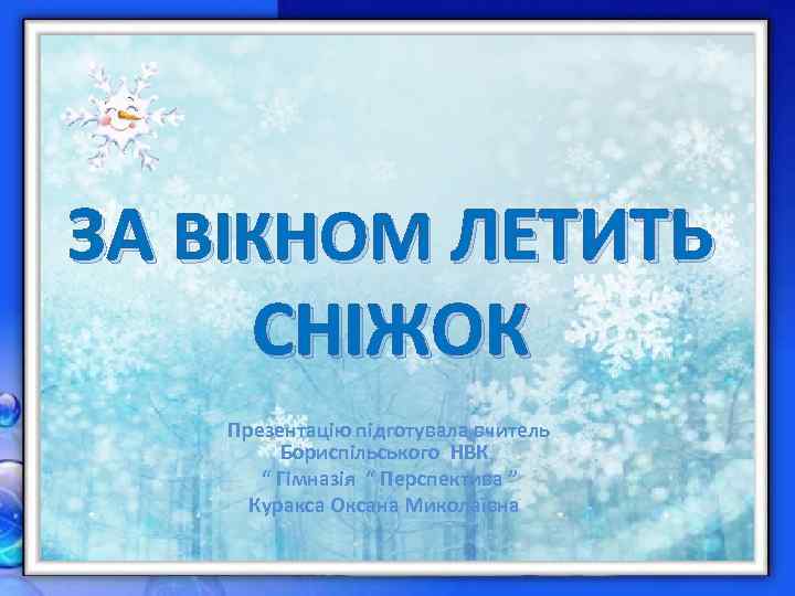 ЗА ВІКНОМ ЛЕТИТЬ СНІЖОК Презентацію підготувала вчитель Бориспільського НВК “ Гімназія “ Перспектива ”