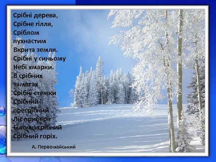 Срібні дерева, Срібне гілля, Сріблом пухнастим Вкрита земля. Срібні у синьому Небі хмарки. В