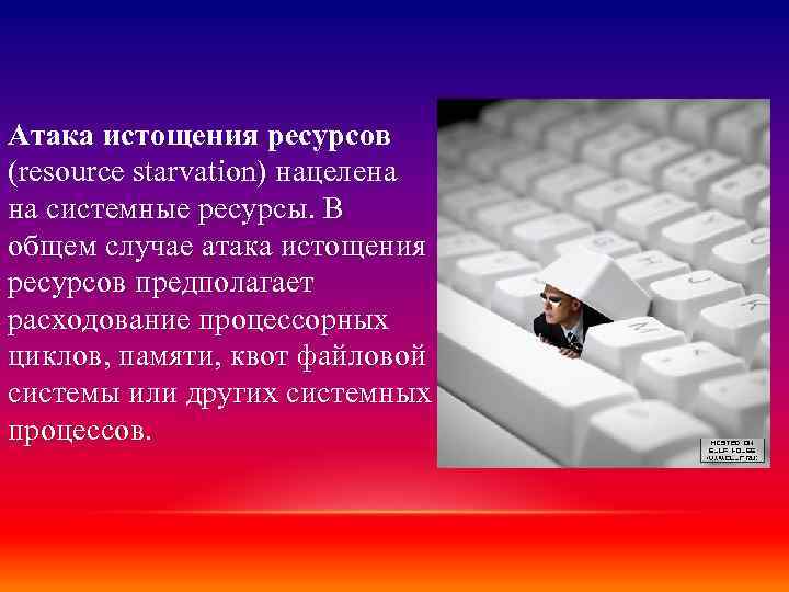 Атака истощения ресурсов (resource starvation) нацелена на системные ресурсы. В общем случае атака истощения