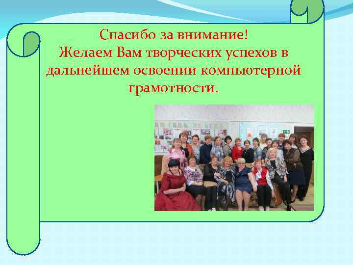 Спасибо за внимание! Желаем Вам творческих успехов в дальнейшем освоении компьютерной грамотности. 