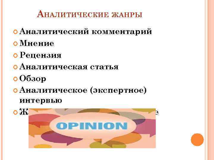 АНАЛИТИЧЕСКИЕ ЖАНРЫ Аналитический комментарий Мнение Рецензия Аналитическая статья Обзор Аналитическое (экспертное) интервью Журналистское расследование