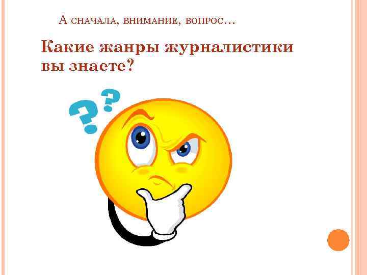 А СНАЧАЛА, ВНИМАНИЕ, ВОПРОС… Какие жанры журналистики вы знаете? 