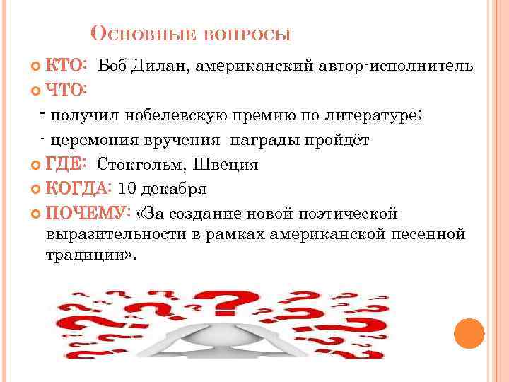 ОСНОВНЫЕ ВОПРОСЫ КТО: Боб Дилан, американский автор-исполнитель ЧТО: - получил нобелевскую премию по литературе;