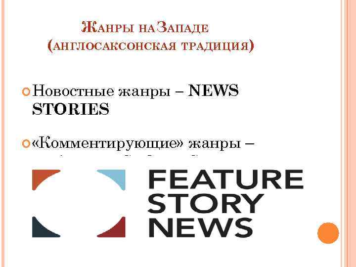 ЖАНРЫ НА ЗАПАДЕ (АНГЛОСАКСОНСКАЯ ТРАДИЦИЯ) Новостные жанры – NEWS STORIES «Комментирующие» жанры – FEATURE