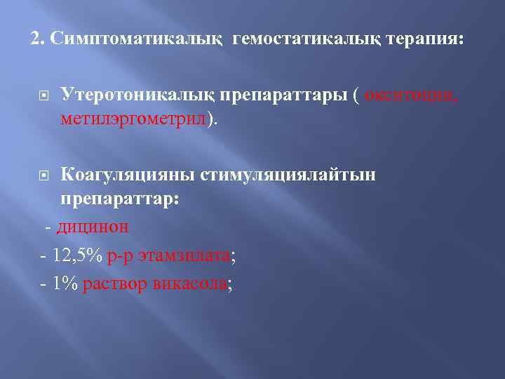 2. Симптоматикалық гемостатикалық терапия: Утеротоникалық препараттары ( окситоцин, метилэргометрил). Коагуляцияны стимуляциялайтын препараттар: - дицинон