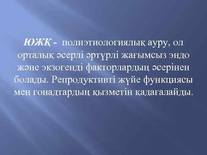 ЮЖҚ - полиэтиологиялық ауру, ол орталық әсерлі әртүрлі жағымсыз эндо және экзогенді факторлардың әсерінен