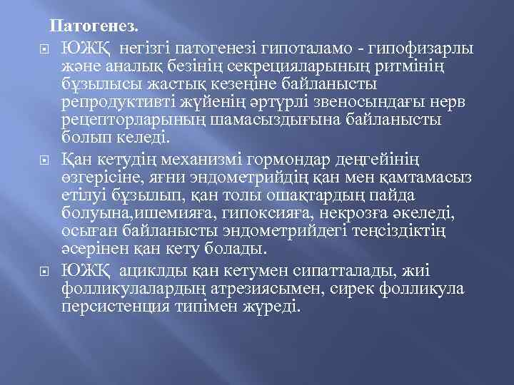  Патогенез. ЮЖҚ негізгі патогенезі гипоталамо - гипофизарлы және аналық безінің секрецияларының ритмінің бұзылысы