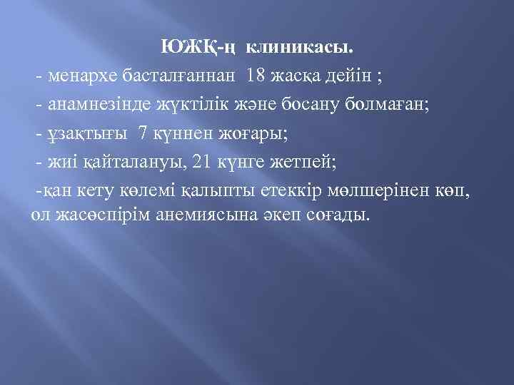 ЮЖҚ-ң клиникасы. - менархе басталғаннан 18 жасқа дейін ; - анамнезінде жүктілік және босану